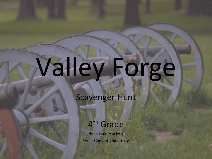 Valley Forge Scavenger Hunt 4 th Grade By: Nicole Hackett West Chester University 
