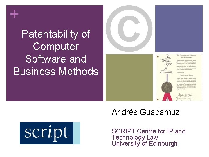 + Patentability of Computer Software and Business Methods Andrés Guadamuz SCRIPT Centre for IP