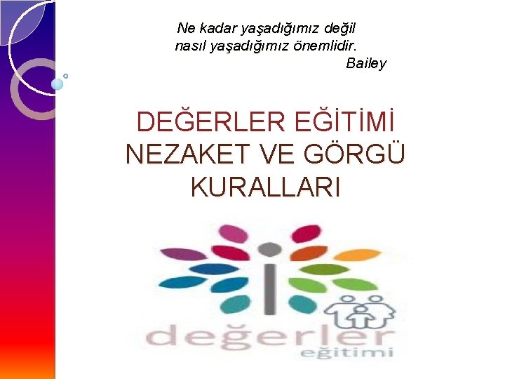 Ne kadar yaşadığımız değil nasıl yaşadığımız önemlidir. Bailey DEĞERLER EĞİTİMİ NEZAKET VE GÖRGÜ KURALLARI