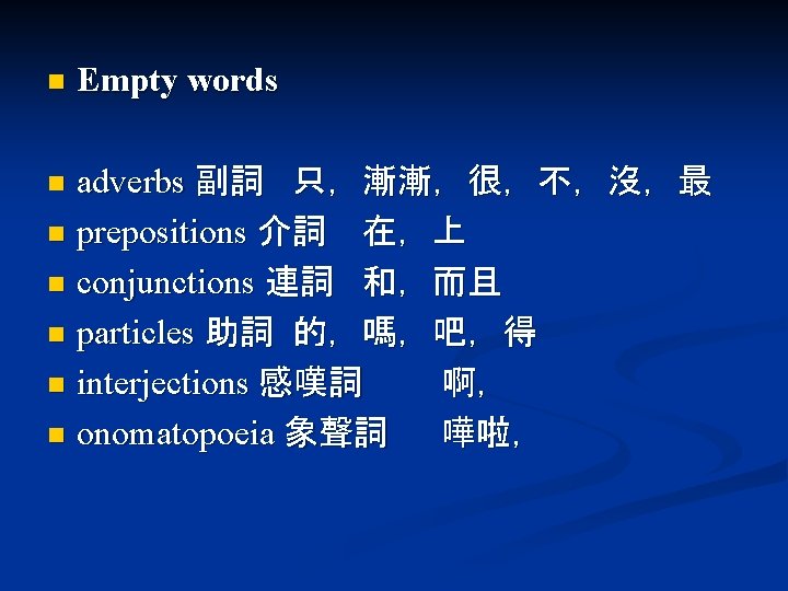 n Empty words adverbs 副詞 只，漸漸，很，不，沒，最 n prepositions 介詞 在，上 n conjunctions 連詞 和，而且