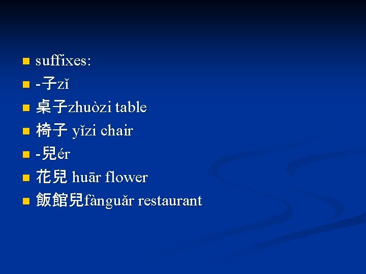 suffixes: n -子zǐ n 桌子zhuòzi table n 椅子 yǐzi chair n -兒ér n 花兒