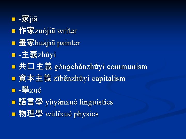 -家jiā n 作家zuòjiā writer n 畫家huàjiā painter n -主義zhǔyì n 共� 主義 gòngchǎnzhǔyì communism