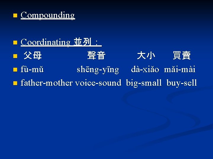 n Compounding Coordinating 並列： n 父母 聲音 大小 買賣 n fù-mǔ shēng-yīng dà-xiǎo mǎi-mài