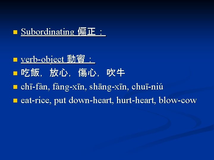 n Subordinating 偏正： verb-object 動賓： n 吃飯，放心，傷心，吹牛 n chī-fàn, fàng-xīn, shāng-xīn, chuī-niú n eat-rice,