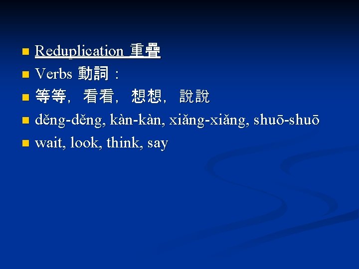 Reduplication 重疊 n Verbs 動詞： n 等等，看看，想想，說說 n děng-děng, kàn-kàn, xiǎng-xiǎng, shuō-shuō n wait,