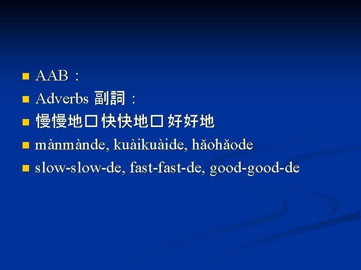 AAB： n Adverbs 副詞： n 慢慢地� 快快地� 好好地 n mànmànde, kuàide, hǎohǎode n slow-de,