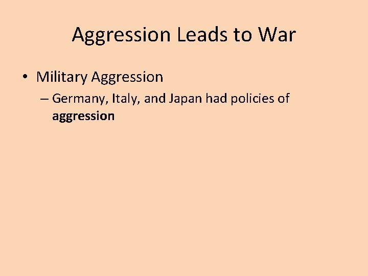 Aggression Leads to War • Military Aggression – Germany, Italy, and Japan had policies