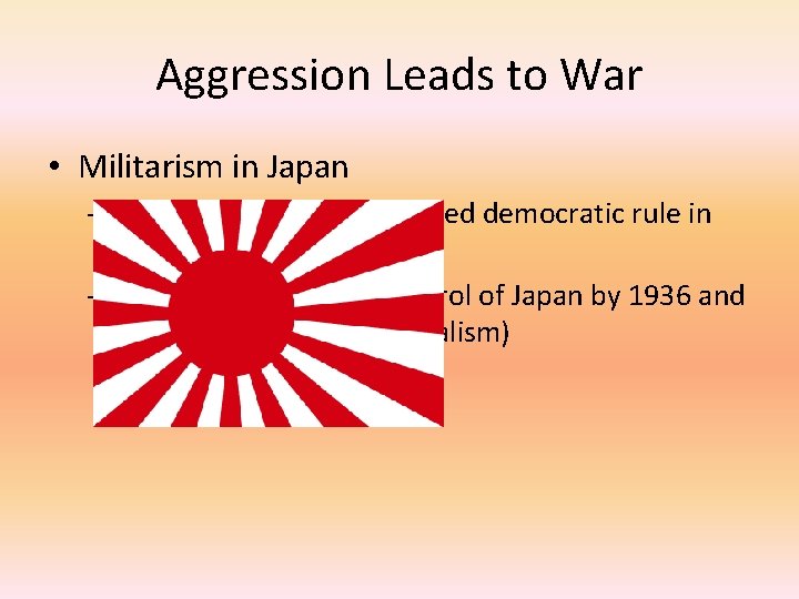 Aggression Leads to War • Militarism in Japan – The Great Depression ruined democratic