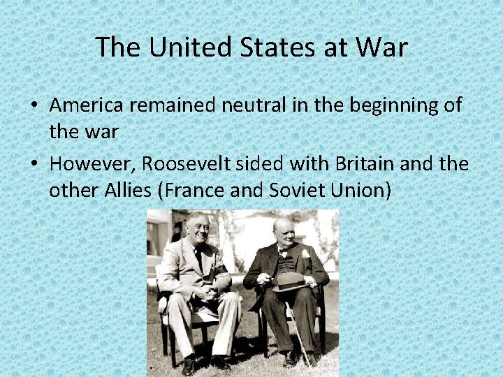 The United States at War • America remained neutral in the beginning of the