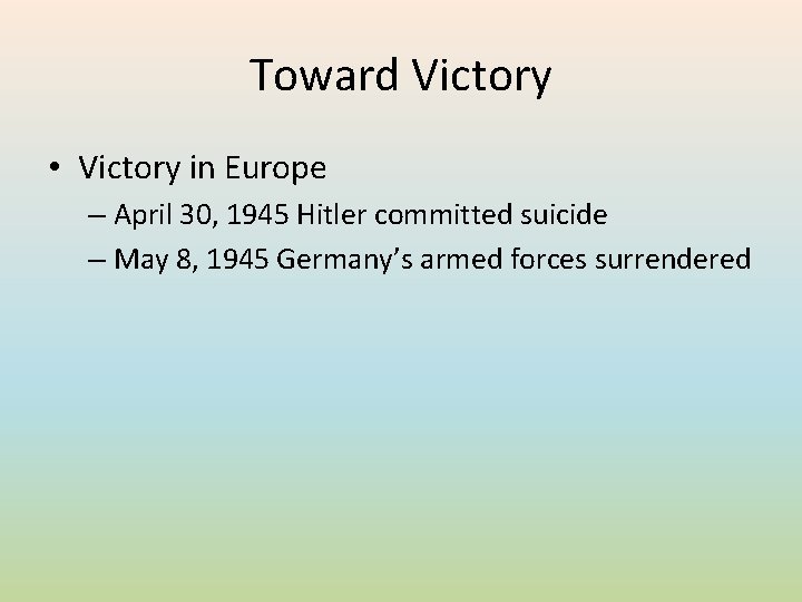 Toward Victory • Victory in Europe – April 30, 1945 Hitler committed suicide –