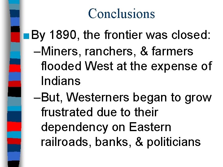 Conclusions ■ By 1890, the frontier was closed: –Miners, ranchers, & farmers flooded West