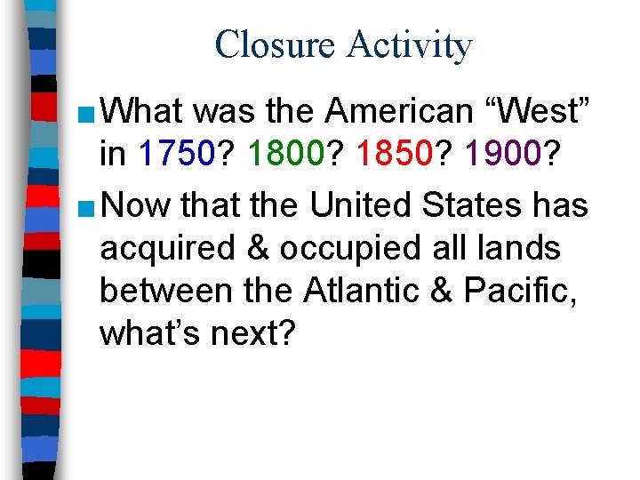 Closure Activity ■ What was the American “West” in 1750? 1800? 1850? 1900? ■