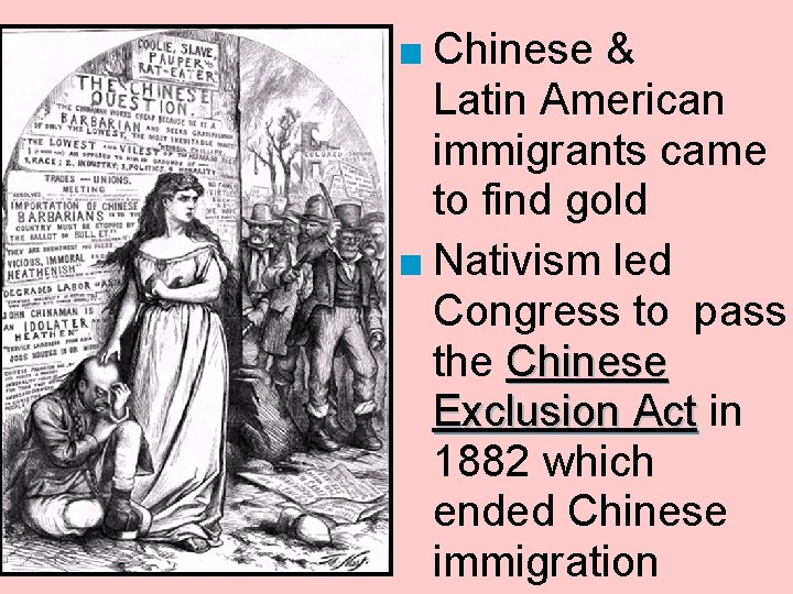 ■ Chinese & Latin American immigrants came to find gold ■ Nativism led Congress