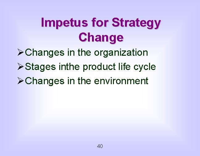 Impetus for Strategy Change ØChanges in the organization ØStages inthe product life cycle ØChanges