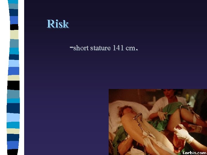Risk -short stature 141 cm. 