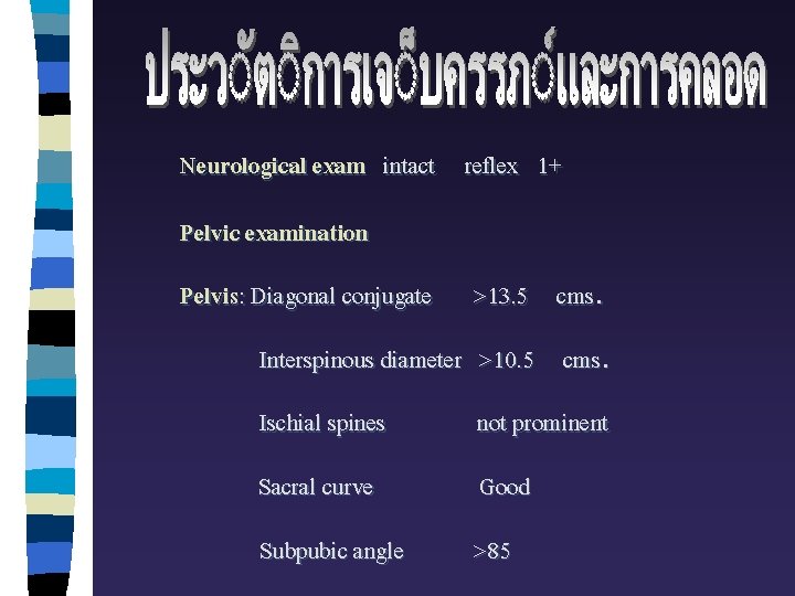Neurological exam intact reflex 1+ Pelvic examination Pelvis: Diagonal conjugate >13. 5 cms. Interspinous