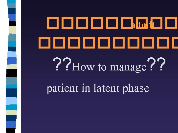 ����� admit ����� ? ? How to manage? ? patient in latent phase 