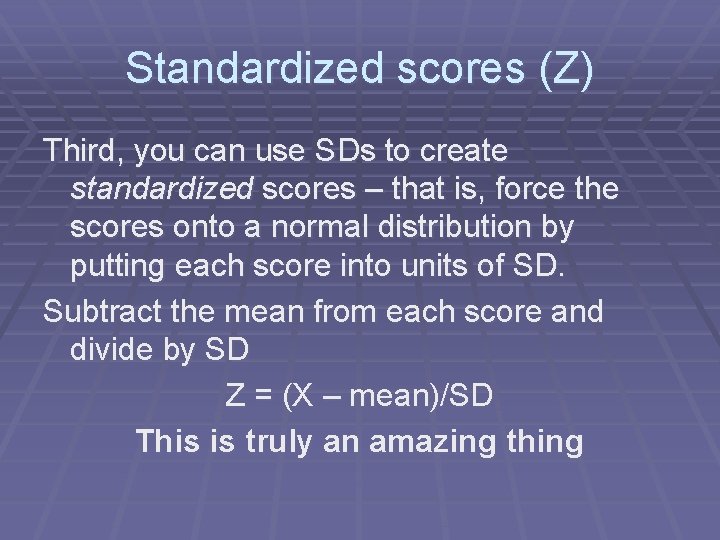 Standardized scores (Z) Third, you can use SDs to create standardized scores – that