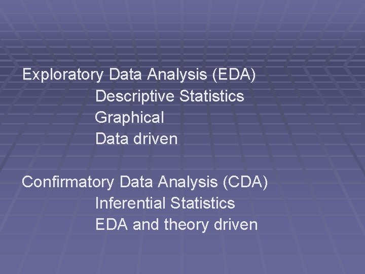 Exploratory Data Analysis (EDA) Descriptive Statistics Graphical Data driven Confirmatory Data Analysis (CDA) Inferential