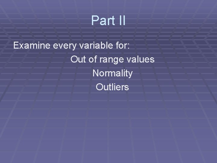 Part II Examine every variable for: Out of range values Normality Outliers 