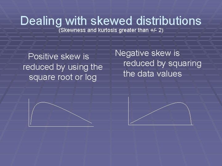 Dealing with skewed distributions (Skewness and kurtosis greater than +/- 2) Positive skew is