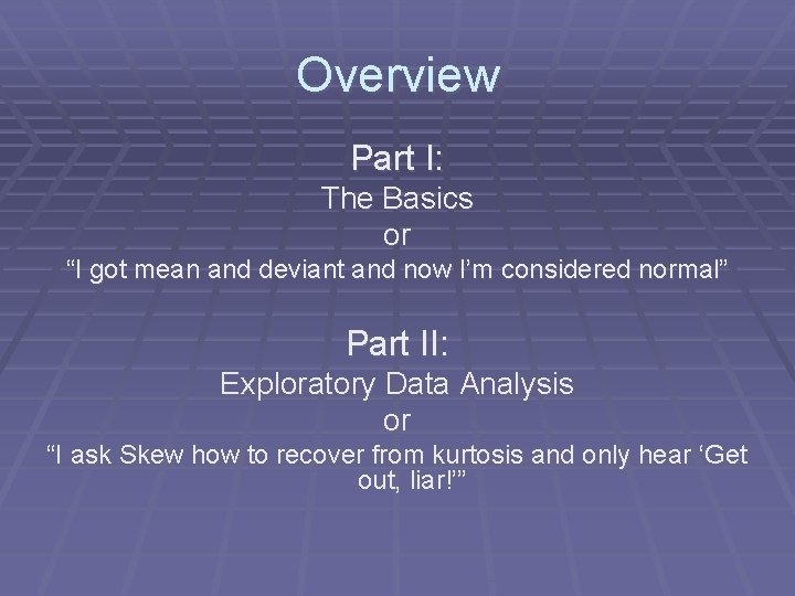 Overview Part I: The Basics or “I got mean and deviant and now I’m