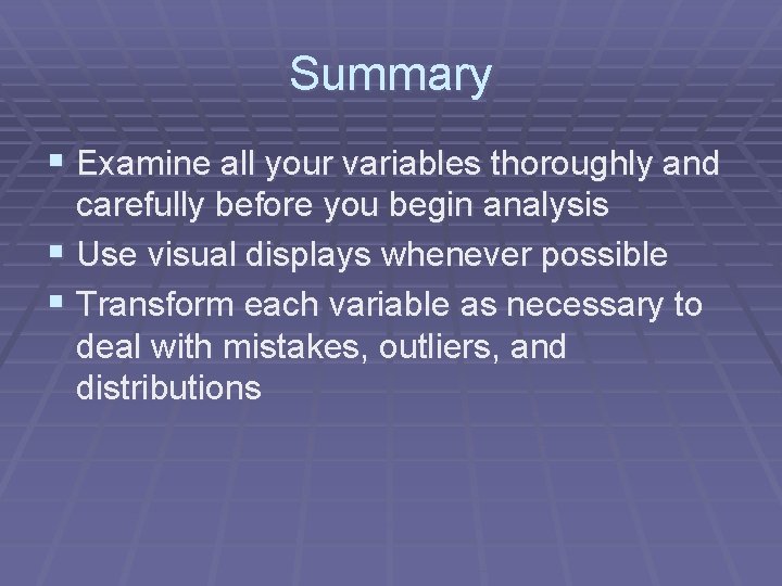Summary § Examine all your variables thoroughly and carefully before you begin analysis §