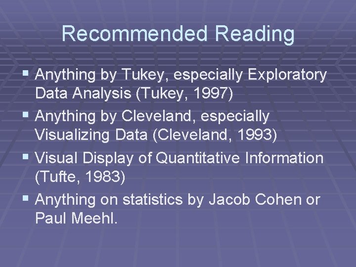 Recommended Reading § Anything by Tukey, especially Exploratory Data Analysis (Tukey, 1997) § Anything