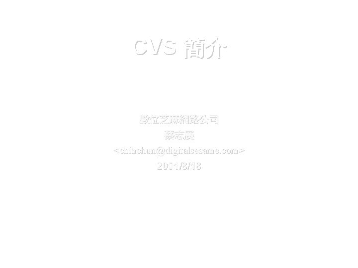 CVS 簡介 數位芝麻網路公司 蔡志展 <chihchun@digitalsesame. com> 2001/8/18 