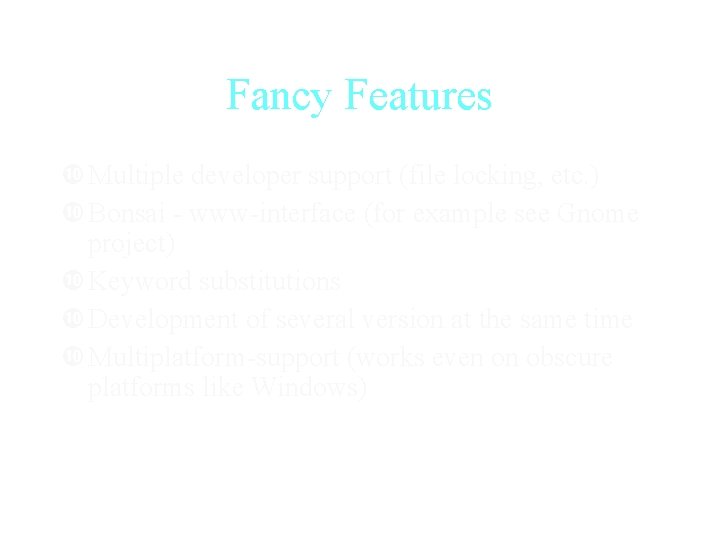 Fancy Features Multiple developer support (file locking, etc. ) Bonsai - www-interface (for example