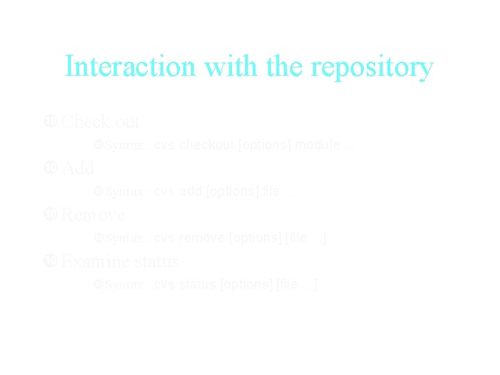 Interaction with the repository Check out Syntax : cvs checkout [options] module. . .