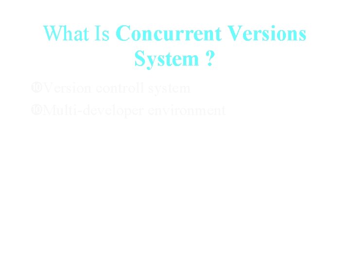 What Is Concurrent Versions System ? Version controll system Multi-developer environment 