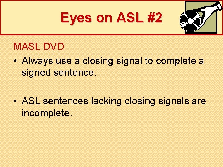 Eyes on ASL #2 MASL DVD • Always use a closing signal to complete