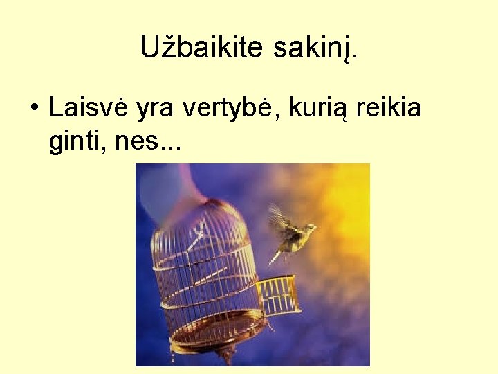 Užbaikite sakinį. • Laisvė yra vertybė, kurią reikia ginti, nes. . . 