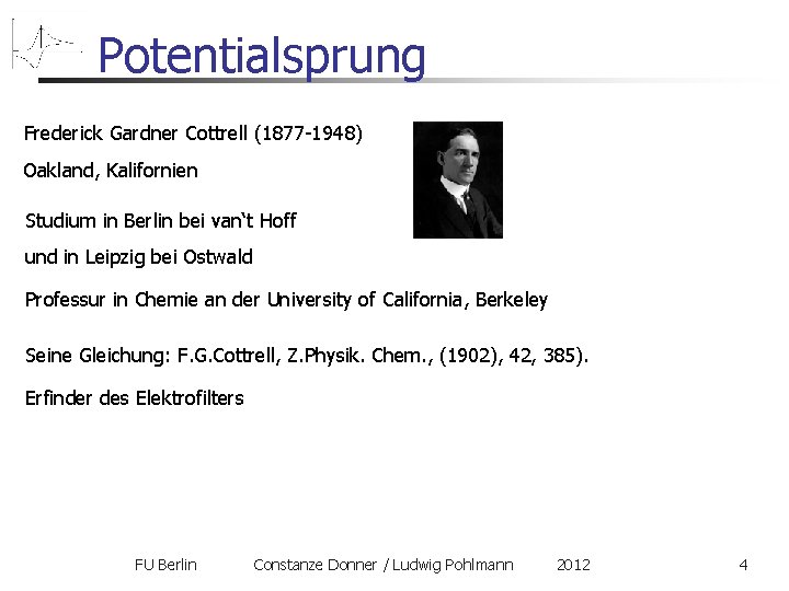 Potentialsprung Frederick Gardner Cottrell (1877 -1948) Oakland, Kalifornien Studium in Berlin bei van‘t Hoff