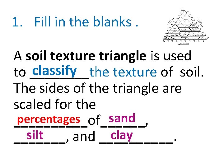1. Fill in the blanks. A soil texture triangle is used classify to ____the