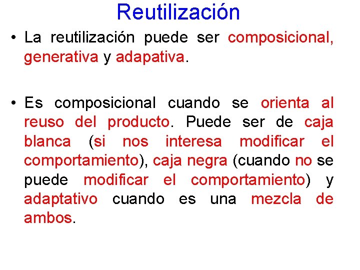 Reutilización • La reutilización puede ser composicional, generativa y adapativa. • Es composicional cuando