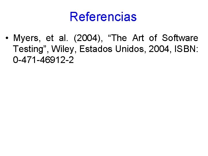 Referencias • Myers, et al. (2004), “The Art of Software Testing”, Wiley, Estados Unidos,