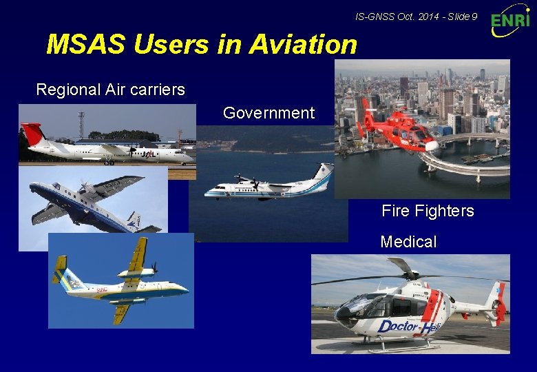 IS-GNSS Oct. 2014 - Slide 9 MSAS Users in Aviation Regional Air carriers Government