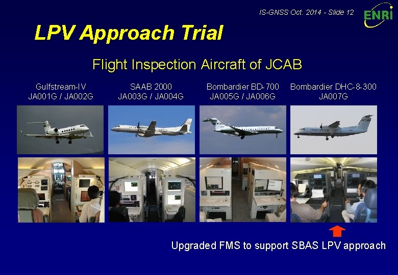 IS-GNSS Oct. 2014 - Slide 12 LPV Approach Trial Flight Inspection Aircraft of JCAB