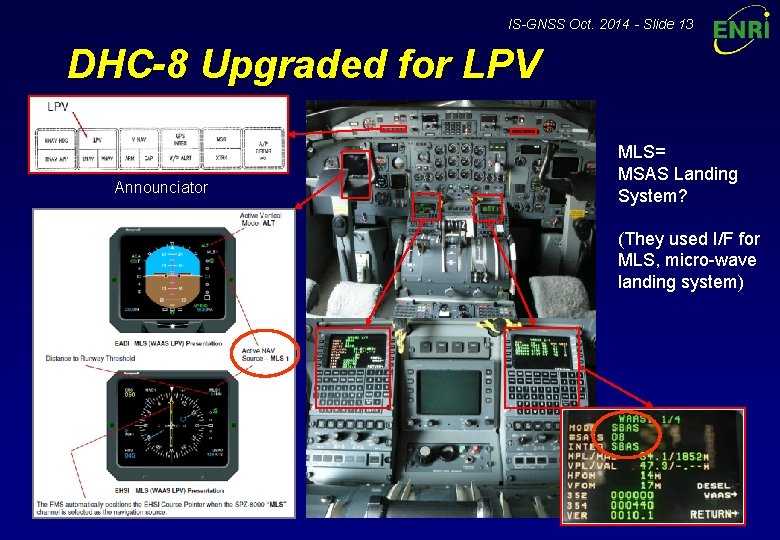 IS-GNSS Oct. 2014 - Slide 13 DHC-8 Upgraded for LPV Announciator EADI EHSI MLS=