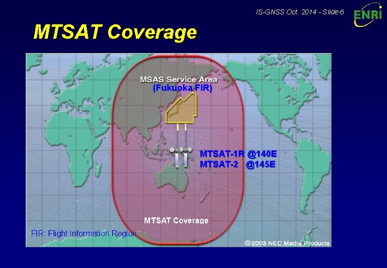 IS-GNSS Oct. 2014 - Slide 6 MTSAT Coverage (Fukuoka FIR) MTSAT-1 R @140 E