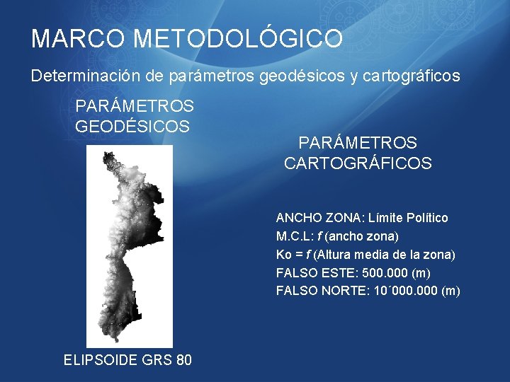 MARCO METODOLÓGICO Determinación de parámetros geodésicos y cartográficos PARÁMETROS GEODÉSICOS PARÁMETROS CARTOGRÁFICOS ANCHO ZONA: