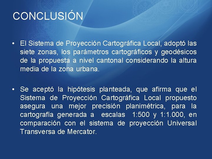 CONCLUSIÓN • El Sistema de Proyección Cartográfica Local, adoptó las siete zonas, los parámetros