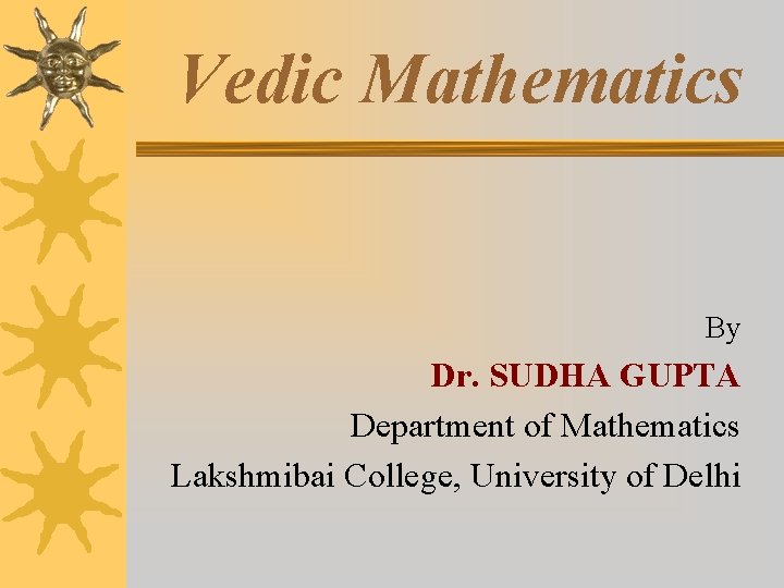 Vedic Mathematics By Dr. SUDHA GUPTA Department of Mathematics Lakshmibai College, University of Delhi