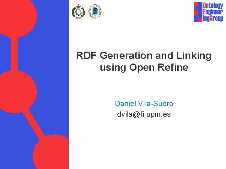 RDF Generation and Linking using Open Refine Daniel Vila-Suero dvila@fi. upm. es 