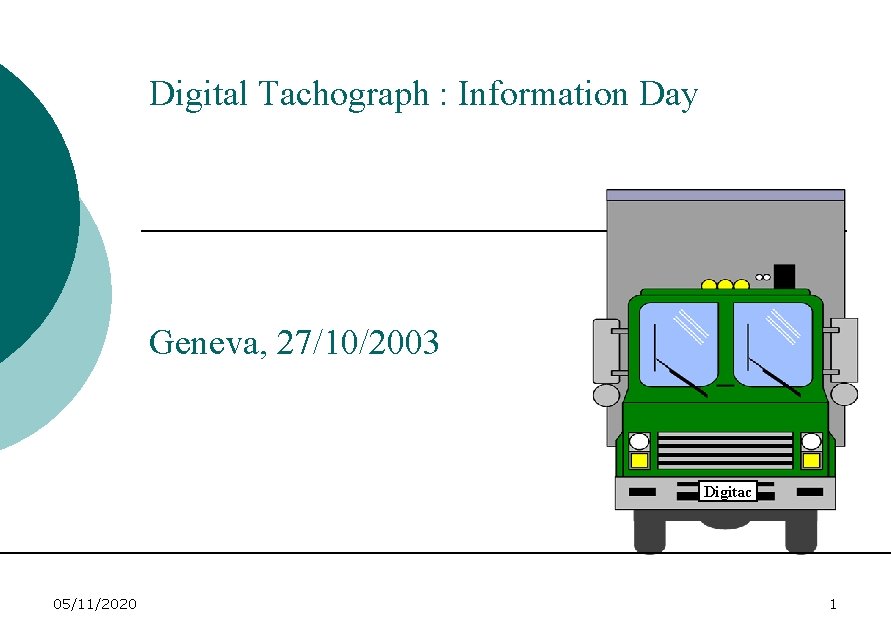 Digital Tachograph : Information Day Geneva, 27/10/2003 Digitac 05/11/2020 1 