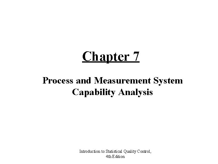 Chapter 7 Process and Measurement System Capability Analysis Introduction to Statistical Quality Control, 4