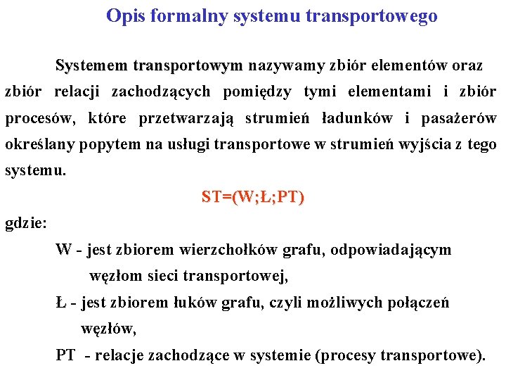 Opis formalny systemu transportowego Systemem transportowym nazywamy zbiór elementów oraz transportowym zbiór relacji zachodzących Opis formalny systemu transportowego Systemem transportowym nazywamy zbiór elementów oraz transportowym zbiór relacji zachodzących