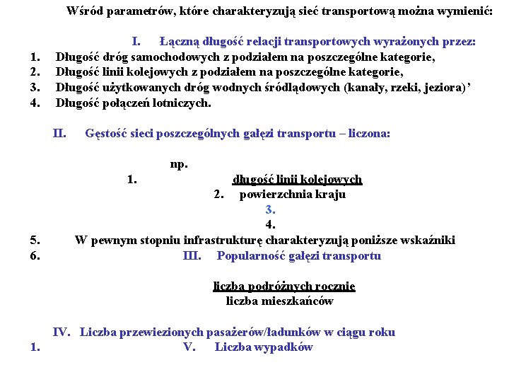 Wśród parametrów, które charakteryzują sieć transportową można wymienić: I. Łączną długość relacji transportowych wyrażonych Wśród parametrów, które charakteryzują sieć transportową można wymienić: I. Łączną długość relacji transportowych wyrażonych